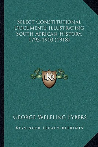 Книга Select Constitutional Documents Illustrating South African History, 1795-1910 (1918) George Welfling Eybers