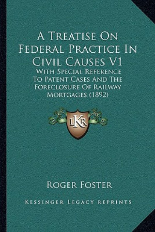 Kniha A Treatise on Federal Practice in Civil Causes V1: With Special Reference to Patent Cases and the Foreclosure of Railway Mortgages (1892) Roger Foster