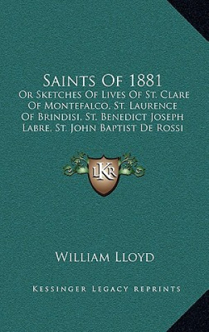 Carte Saints of 1881: Or Sketches of Lives of St. Clare of Montefalco, St. Laurence of Brindisi, St. Benedict Joseph Labre, St. John Baptist William Lloyd