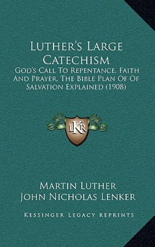 Kniha Luther's Large Catechism: God's Call to Repentance, Faith and Prayer, the Bible Plan of of Salvation Explained (1908) Martin Luther