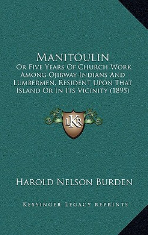 Könyv Manitoulin: Or Five Years of Church Work Among Ojibway Indians and Lumbermen, Resident Upon That Island or in Its Vicinity (1895) Harold Nelson Burden