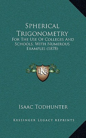 Kniha Spherical Trigonometry: For the Use of Colleges and Schools, with Numerous Examples (1878) Isaac Todhunter