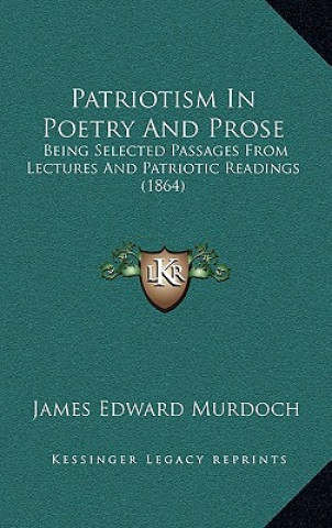 Kniha Patriotism in Poetry and Prose: Being Selected Passages from Lectures and Patriotic Readings (1864) James Edward Murdoch