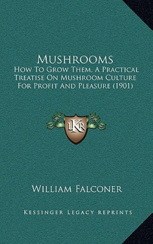 Kniha Mushrooms: How to Grow Them, a Practical Treatise on Mushroom Culture for Profit and Pleasure (1901) William Falconer