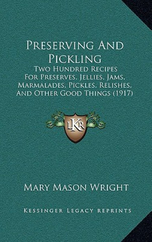 Carte Preserving and Pickling: Two Hundred Recipes for Preserves, Jellies, Jams, Marmalades, Pickles, Relishes, and Other Good Things (1917) Mary Mason Wright