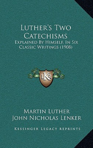 Kniha Luther's Two Catechisms: Explained by Himself, in Six Classic Writings (1908) Martin Luther