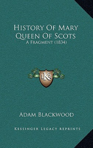 Kniha History Of Mary Queen Of Scots: A Fragment (1834) Adam Blackwood