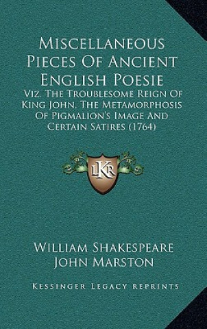 Kniha Miscellaneous Pieces of Ancient English Poesie: Viz. the Troublesome Reign of King John, the Metamorphosis of Pigmalion's Image and Certain Satires (1 William Shakespeare