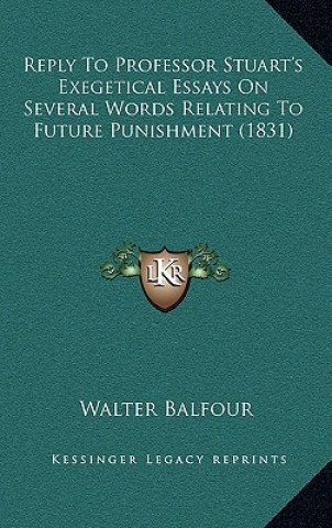 Knjiga Reply to Professor Stuart's Exegetical Essays on Several Words Relating to Future Punishment (1831) Walter Balfour