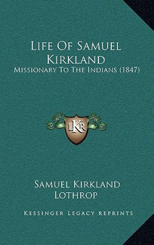 Kniha Life of Samuel Kirkland: Missionary to the Indians (1847) Samuel Kirkland Lothrop