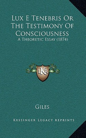 Book Lux E Tenebris or the Testimony of Consciousness: A Theoretic Essay (1874) Richard Giles