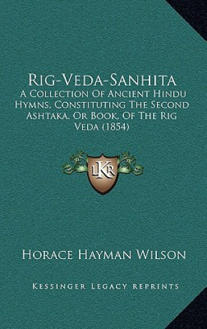 Könyv Rig-Veda-Sanhita: A Collection of Ancient Hindu Hymns, Constituting the Second Ashtaka, or Book, of the Rig Veda (1854) Horace Hayman Wilson
