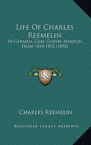 Książka Life of Charles Reemelin: In German, Carl Gustav Rumelin, from 1814-1892 (1892) Charles Reemelin