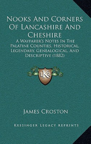 Carte Nooks and Corners of Lancashire and Cheshire: A Wayfarer's Notes in the Palatine Counties, Historical, Legendary, Genealogical, and Descriptive (1882) James Croston