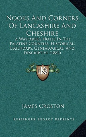 Книга Nooks and Corners of Lancashire and Cheshire: A Wayfarer's Notes in the Palatine Counties, Historical, Legendary, Genealogical, and Descriptive (1882) James Croston