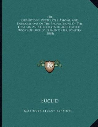 Kniha The Definitions, Postulates, Axioms, And Enunciations Of The Propositions Of The First Six, And The Eleventh And Twelfth Books Of Euclid's Elements Of Euclid