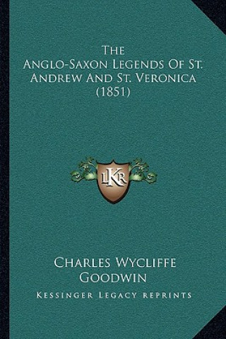 Kniha The Anglo-Saxon Legends Of St. Andrew And St. Veronica (1851) Charles Wycliffe Goodwin