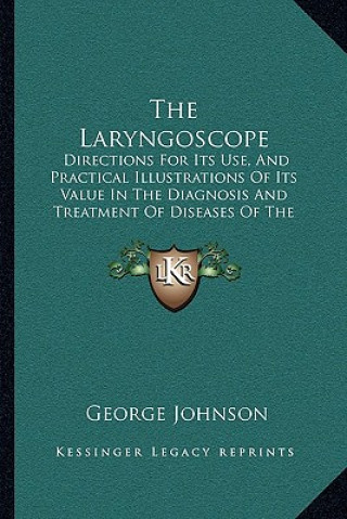 Libro The Laryngoscope: Directions for Its Use, and Practical Illustrations of Its Value in the Diagnosis and Treatment of Diseases of the Thr George Johnson