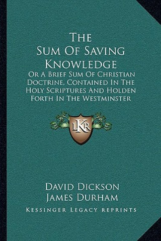 Carte The Sum of Saving Knowledge: Or a Brief Sum of Christian Doctrine, Contained in the Holy Scriptures and Holden Forth in the Westminster Confession David Dickson