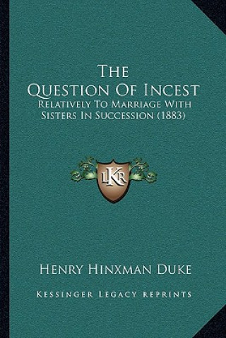 Kniha The Question of Incest: Relatively to Marriage with Sisters in Succession (1883) Henry Hinxman Duke