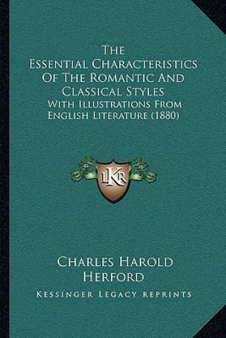 Kniha The Essential Characteristics of the Romantic and Classical Styles: With Illustrations from English Literature (1880) Charles Harold Herford