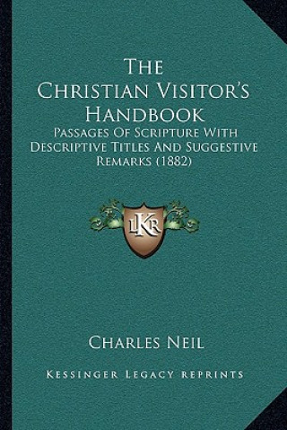 Książka The Christian Visitor's Handbook: Passages of Scripture with Descriptive Titles and Suggestive Remarks (1882) Charles Neil