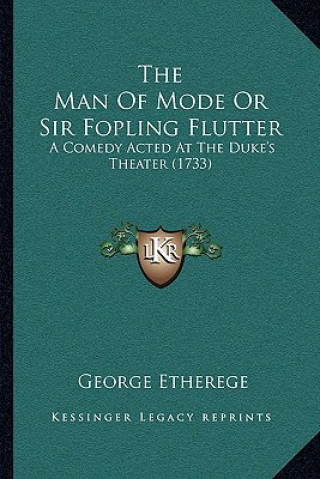 Könyv The Man of Mode or Sir Fopling Flutter: A Comedy Acted at the Duke's Theater (1733) George Etherege