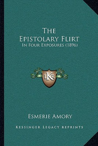 Книга The Epistolary Flirt: In Four Exposures (1896) Esmerie Amory