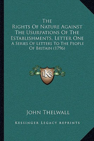 Carte The Rights Of Nature Against The Usurpations Of The Establishments, Letter One: A Series Of Letters To The People Of Britain (1796) John Thelwall