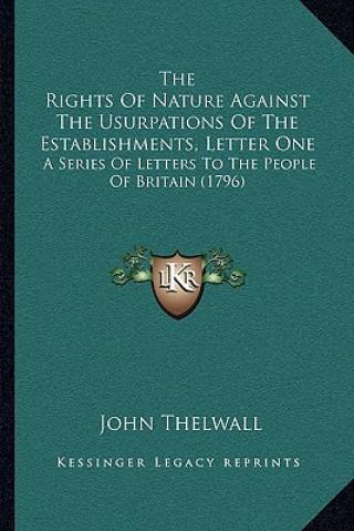 Książka The Rights Of Nature Against The Usurpations Of The Establishments, Letter One: A Series Of Letters To The People Of Britain (1796) John Thelwall