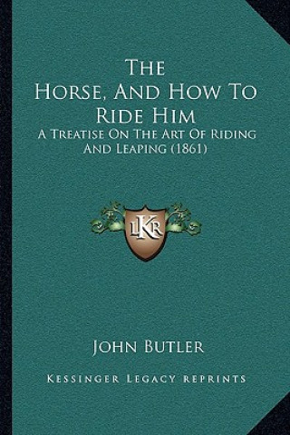 Könyv The Horse, And How To Ride Him: A Treatise On The Art Of Riding And Leaping (1861) John Butler