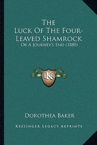 Kniha The Luck Of The Four-Leaved Shamrock: Or A Journey's End (1880) Dorothea Baker