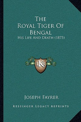 Kniha The Royal Tiger Of Bengal: His Life And Death (1875) Joseph Fayrer