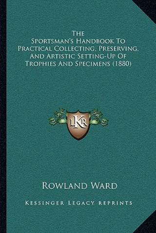 Książka The Sportsman's Handbook To Practical Collecting, Preserving, And Artistic Setting-Up Of Trophies And Specimens (1880) Rowland Ward