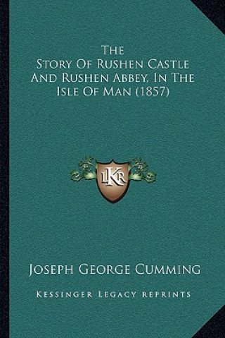 Kniha The Story Of Rushen Castle And Rushen Abbey, In The Isle Of Man (1857) Joseph George Cumming