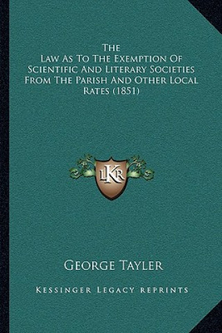 Kniha The Law As To The Exemption Of Scientific And Literary Societies From The Parish And Other Local Rates (1851) George Tayler