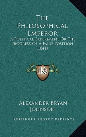 Buch The Philosophical Emperor: A Political Experiment Or The Progress Of A False Position (1841) Alexander Bryan Johnson
