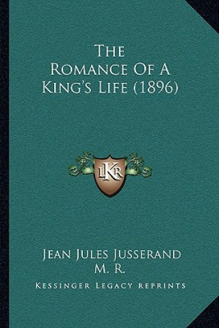 Kniha The Romance Of A King's Life (1896) Jean Jules Jusserand