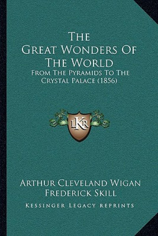 Könyv The Great Wonders Of The World: From The Pyramids To The Crystal Palace (1856) Arthur Cleveland Wigan