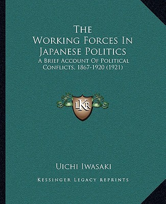 Kniha The Working Forces In Japanese Politics: A Brief Account Of Political Conflicts, 1867-1920 (1921) Uichi Iwasaki