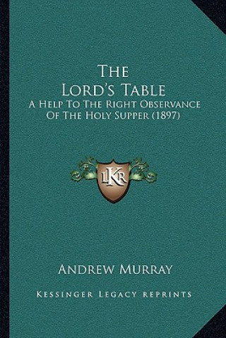 Kniha The Lord's Table: A Help To The Right Observance Of The Holy Supper (1897) Andrew Murray