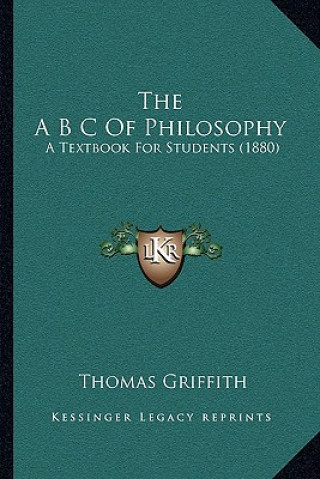 Kniha The A B C Of Philosophy: A Textbook For Students (1880) Thomas Griffith