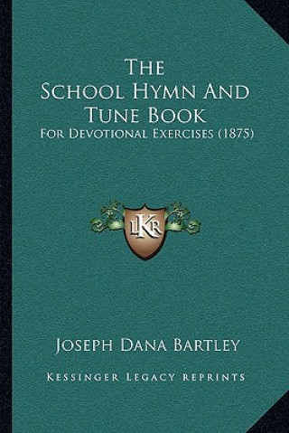 Kniha The School Hymn And Tune Book: For Devotional Exercises (1875) Joseph Dana Bartley