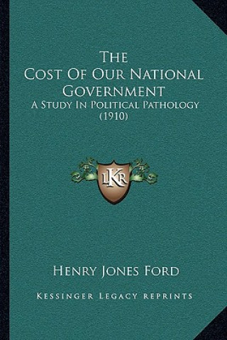 Kniha The Cost Of Our National Government: A Study In Political Pathology (1910) Henry Jones Ford