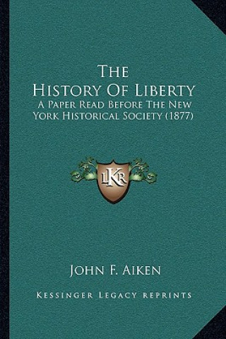 Knjiga The History Of Liberty: A Paper Read Before The New York Historical Society (1877) John F. Aiken