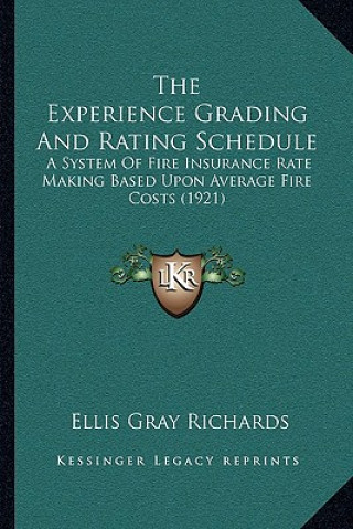 Carte The Experience Grading and Rating Schedule: A System of Fire Insurance Rate Making Based Upon Average Fire Costs (1921) Ellis Gray Richards