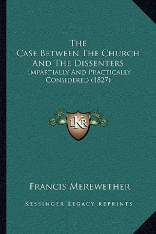 Книга The Case Between the Church and the Dissenters: Impartially and Practically Considered (1827) Francis Merewether
