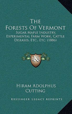 Kniha The Forests of Vermont: Sugar Maple Industry, Experimental Farm Work, Cattle Diseases, Etc., Etc. (1886) Hiram Adolphus Cutting