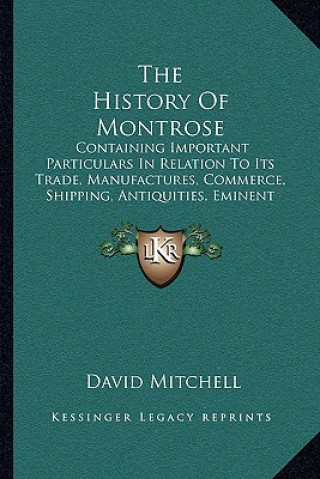 Carte The History Of Montrose: Containing Important Particulars In Relation To Its Trade, Manufactures, Commerce, Shipping, Antiquities, Eminent Men David Mitchell