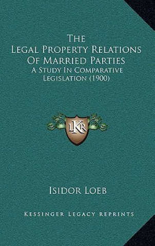 Książka The Legal Property Relations of Married Parties: A Study in Comparative Legislation (1900) Isidor Loeb